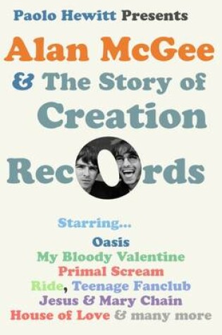 Cover of Alan McGee and the Story of Creation Records: Starring Oasis, My Bloody Valentine, Primal Scream, Ride, Teenage Fanclub, Jesus & Mary Chain, House of Love and Many More