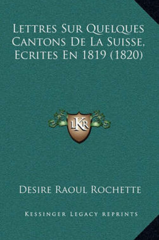 Cover of Lettres Sur Quelques Cantons de La Suisse, Ecrites En 1819 (1820)