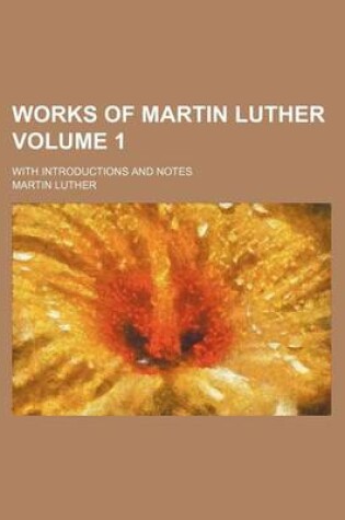 Cover of Works of Martin Luther; With Introductions and Notes Volume 1