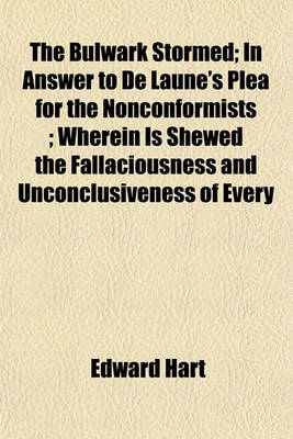 Book cover for The Bulwark Stormed; In Answer to de Laune's Plea for the Nonconformists; Wherein Is Shewed the Fallaciousness and Unconclusiveness of Every