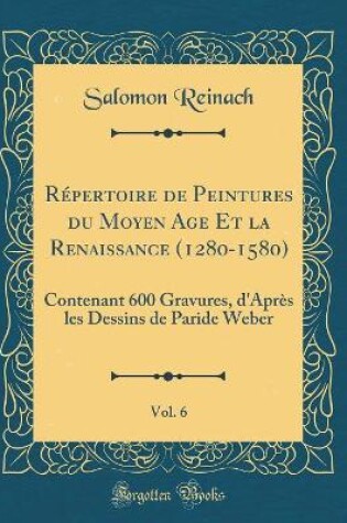 Cover of Répertoire de Peintures du Moyen Age Et la Renaissance (1280-1580), Vol. 6: Contenant 600 Gravures, d'Après les Dessins de Paride Weber (Classic Reprint)