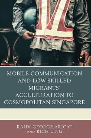 Cover of Mobile Communication and Low-Skilled Migrants' Acculturation to Cosmopolitan Singapore