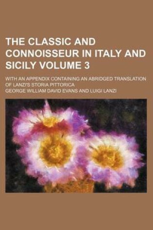 Cover of The Classic and Connoisseur in Italy and Sicily Volume 3; With an Appendix Containing an Abridged Translation of Lanzi's Storia Pittorica