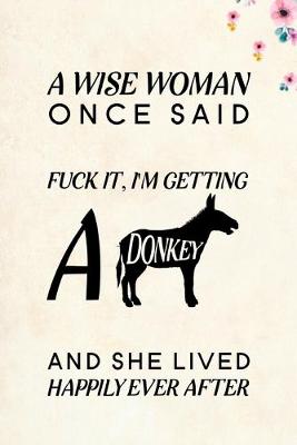 Book cover for A Wise Woman Once Said Fuck it, I'm Getting a Donkey And She Lived Happily Ever After