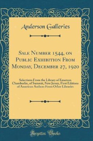 Cover of Sale Number 1544, on Public Exhibition From Monday, December 27, 1920: Selections From the Library of Emerson Chamberlin, of Summit, New Jersey, First Editions of American Authors From Other Libraries (Classic Reprint)