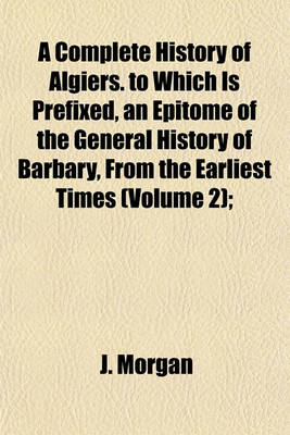 Book cover for A Complete History of Algiers. to Which Is Prefixed, an Epitome of the General History of Barbary, from the Earliest Times (Volume 2);