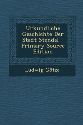 Cover of Urkundliche Geschichte Der Stadt Stendal