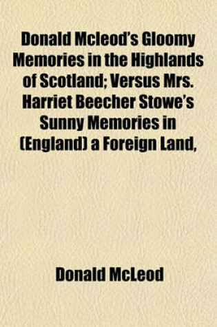 Cover of Donald McLeod's Gloomy Memories in the Highlands of Scotland; Versus Mrs. Harriet Beecher Stowe's Sunny Memories in (England) a Foreign Land,