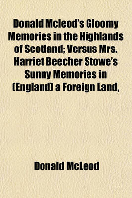 Book cover for Donald McLeod's Gloomy Memories in the Highlands of Scotland; Versus Mrs. Harriet Beecher Stowe's Sunny Memories in (England) a Foreign Land,