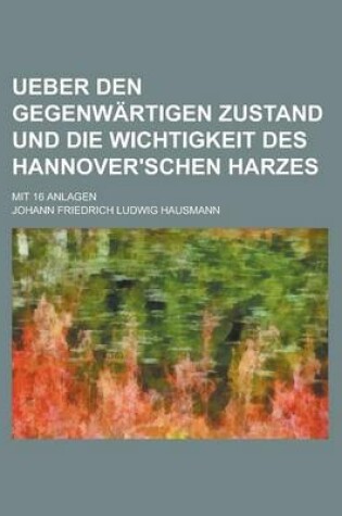 Cover of Ueber Den Gegenwartigen Zustand Und Die Wichtigkeit Des Hannover'schen Harzes; Mit 16 Anlagen