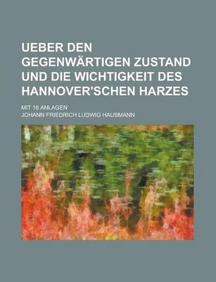 Book cover for Ueber Den Gegenwartigen Zustand Und Die Wichtigkeit Des Hannover'schen Harzes; Mit 16 Anlagen