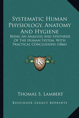 Book cover for Systematic Human Physiology, Anatomy and Hygiene Systematic Human Physiology, Anatomy and Hygiene