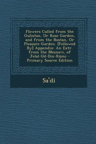 Cover of Flowers Culled from the Gulistan, or Rose Garden, and from the Bostan, or Pleasure Garden. [Followed By] Appendix