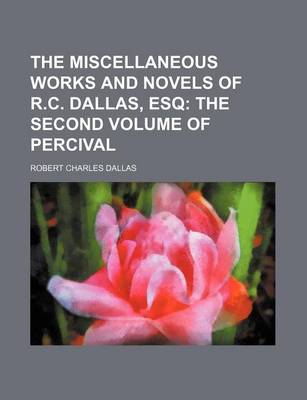 Book cover for The Miscellaneous Works and Novels of R.C. Dallas, Esq; The Second Volume of Percival