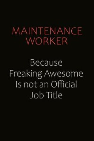 Cover of Maintenance Worker Because Freaking Awesome Is Not An Official job Title