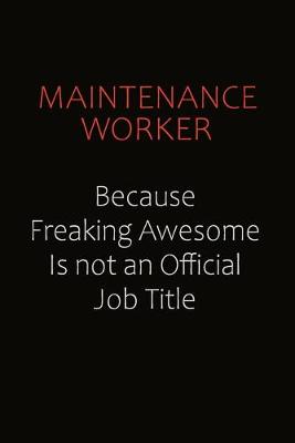 Book cover for Maintenance Worker Because Freaking Awesome Is Not An Official job Title