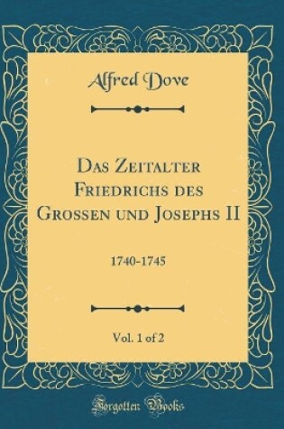 Cover of Das Zeitalter Friedrichs Des Grossen Und Josephs II, Vol. 1 of 2