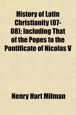 Cover of History of Latin Christianity (07-08); Including That of the Popes to the Pontificate of Nicolas V