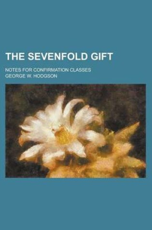 Cover of The Sevenfold Gift; Notes for Confirmation Classes