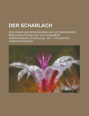 Book cover for Der Scharlach; Sein Wesen Und Seine Behandlung, Mit Besonderer Berucksichtigung Des 1818 Zu Bamberg Herrschenden Scharlachs