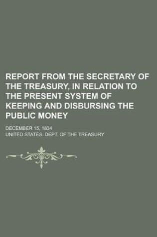 Cover of Report from the Secretary of the Treasury, in Relation to the Present System of Keeping and Disbursing the Public Money; December 15, 1834