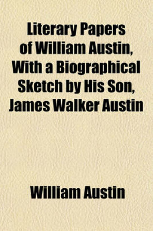 Cover of Literary Papers of William Austin, with a Biographical Sketch by His Son, James Walker Austin