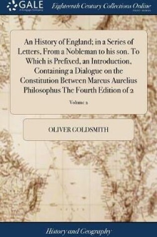 Cover of An History of England; In a Series of Letters, from a Nobleman to His Son. to Which Is Prefixed, an Introduction, Containing a Dialogue on the Constitution Between Marcus Aurelius Philosophus the Fourth Edition of 2; Volume 2
