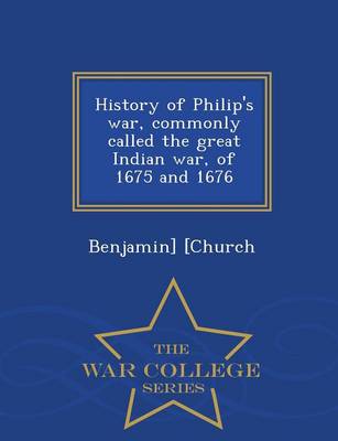 Book cover for History of Philip's War, Commonly Called the Great Indian War, of 1675 and 1676 - War College Series