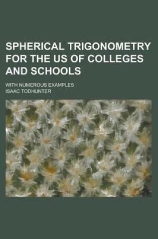 Cover of Spherical Trigonometry for the Us of Colleges and Schools; With Numerous Examples