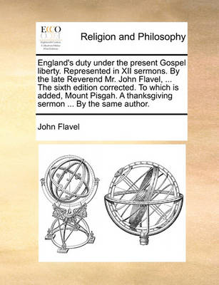 Book cover for England's Duty Under the Present Gospel Liberty. Represented in XII Sermons. by the Late Reverend Mr. John Flavel, ... the Sixth Edition Corrected. to Which Is Added, Mount Pisgah. a Thanksgiving Sermon ... by the Same Author.