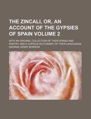 Book cover for The Zincali, Or, an Account of the Gypsies of Spain Volume 2; With an Original Collection of Their Songs and Poetry, and a Copious Dictionary of Their Langugage