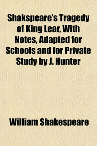 Cover of Shakspeare's Tragedy of King Lear, with Notes, Adapted for Schools and for Private Study by J. Hunter