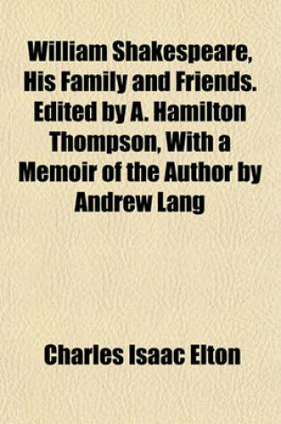 Cover of William Shakespeare, His Family and Friends. Edited by A. Hamilton Thompson, with a Memoir of the Author by Andrew Lang