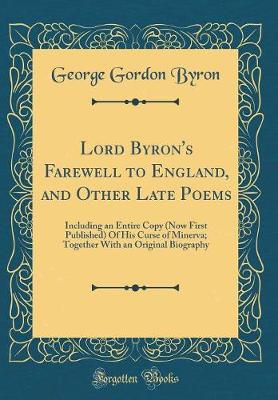 Book cover for Lord Byron's Farewell to England, and Other Late Poems: Including an Entire Copy (Now First Published) Of His Curse of Minerva; Together With an Original Biography (Classic Reprint)