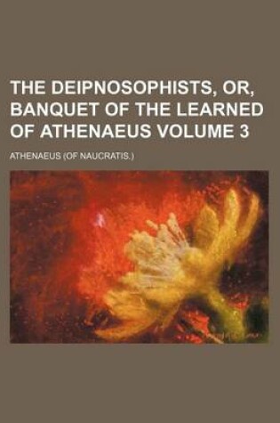 Cover of The Deipnosophists, Or, Banquet of the Learned of Athenaeus Volume 3