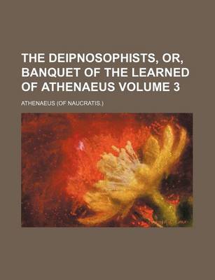 Book cover for The Deipnosophists, Or, Banquet of the Learned of Athenaeus Volume 3