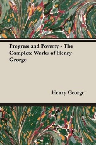 Cover of Progress And Poverty - The Complete Works Of Henry George