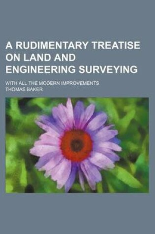 Cover of A Rudimentary Treatise on Land and Engineering Surveying; With All the Modern Improvements