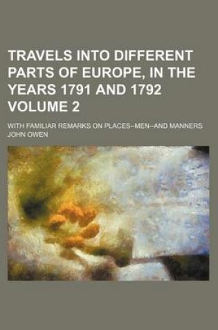Cover of Travels Into Different Parts of Europe, in the Years 1791 and 1792 Volume 2; With Familiar Remarks on Places--Men--And Manners