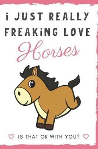 Cover of I Just Really Freaking Love Horses. Is That OK With You?