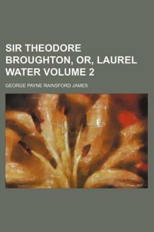 Cover of Sir Theodore Broughton, Or, Laurel Water Volume 2