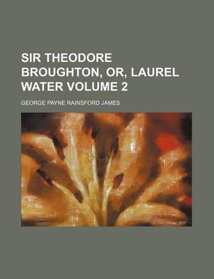 Book cover for Sir Theodore Broughton, Or, Laurel Water Volume 2