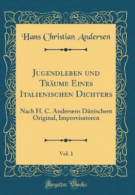 Book cover for Jugendleben und Träume Eines Italienischen Dichters, Vol. 1: Nach H. C. Andersens Dänischem Original, Improvisatoren (Classic Reprint)