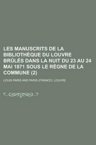 Cover of Les Manuscrits de La Bibliotheque Du Louvre Brules Dans La Nuit Du 23 Au 24 Mai 1871 Sous Le Regne de La Commune (2)