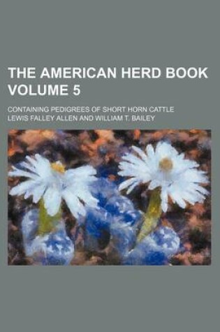 Cover of The American Herd Book Volume 5; Containing Pedigrees of Short Horn Cattle