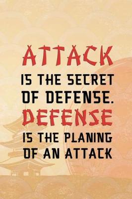 Book cover for Attack Is The Secret Of Defense. Defense Is The Planing Of An Attack