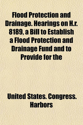 Book cover for Flood Protection and Drainage. Hearings on H.R. 8189, a Bill to Establish a Flood Protection and Drainage Fund and to Provide for the