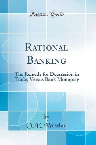 Cover of Rational Banking: The Remedy for Depression in Trade; Versus Bank Monopoly (Classic Reprint)