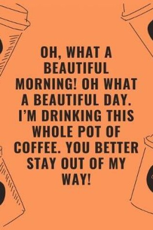Cover of Oh what a beautiful morning oh what a beautiful day i'm drinking this whole pot of coffee you better stay out of my way