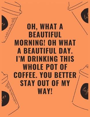 Book cover for Oh what a beautiful morning oh what a beautiful day i'm drinking this whole pot of coffee you better stay out of my way